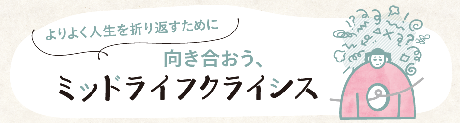 向き合おう、ミッドライフクライシス b2bff8694ab7c7075f0d3e0c42e7fdbf